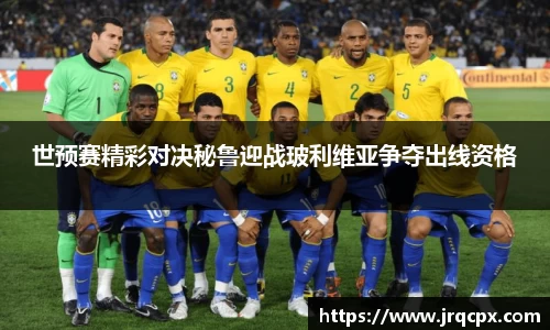 世预赛精彩对决秘鲁迎战玻利维亚争夺出线资格